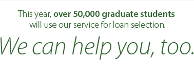 This year over 50,000 graduate students will use our loan service for loan selection.  We can help you, too.
